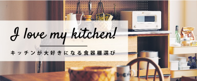 I Love My Kitchen! キッチンが大好きになる食器棚選び